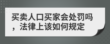 买卖人口买家会处罚吗，法律上该如何规定