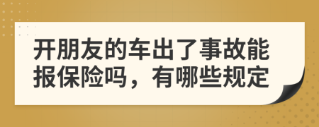 开朋友的车出了事故能报保险吗，有哪些规定