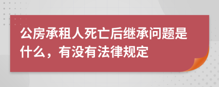 公房承租人死亡后继承问题是什么，有没有法律规定