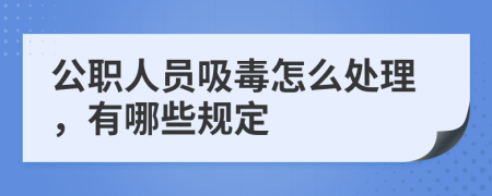 公职人员吸毒怎么处理，有哪些规定