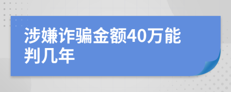 涉嫌诈骗金额40万能判几年