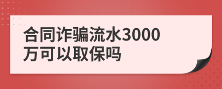 合同诈骗流水3000万可以取保吗