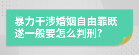 暴力干涉婚姻自由罪既遂一般要怎么判刑?