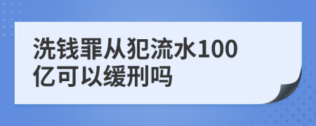 洗钱罪从犯流水100亿可以缓刑吗