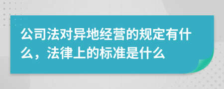 公司法对异地经营的规定有什么，法律上的标准是什么