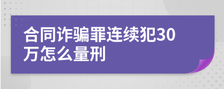 合同诈骗罪连续犯30万怎么量刑