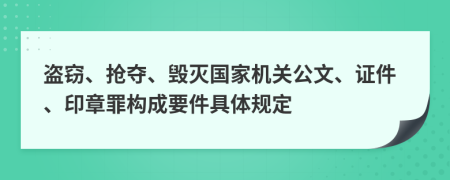 盗窃、抢夺、毁灭国家机关公文、证件、印章罪构成要件具体规定