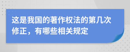 这是我国的著作权法的第几次修正，有哪些相关规定