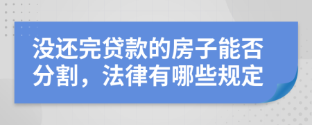 没还完贷款的房子能否分割，法律有哪些规定