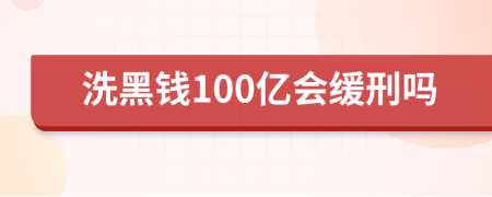 洗黑钱100亿会缓刑吗