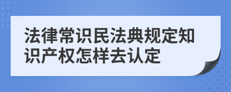 法律常识民法典规定知识产权怎样去认定