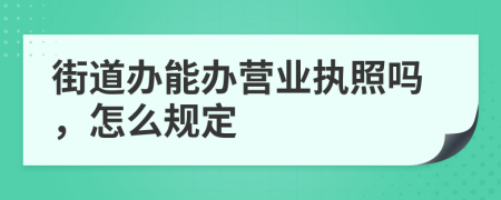 街道办能办营业执照吗，怎么规定