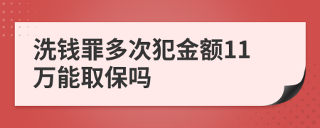 洗钱罪多次犯金额11万能取保吗