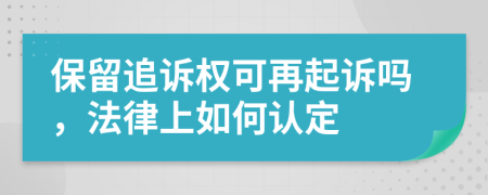 保留追诉权可再起诉吗，法律上如何认定