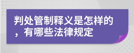 判处管制释义是怎样的，有哪些法律规定