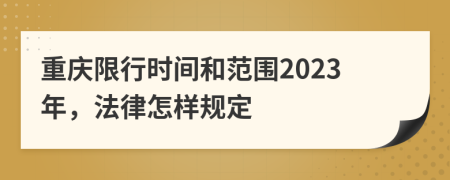 重庆限行时间和范围2023年，法律怎样规定