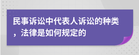 民事诉讼中代表人诉讼的种类，法律是如何规定的