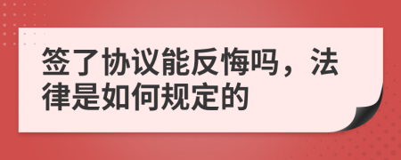 签了协议能反悔吗，法律是如何规定的