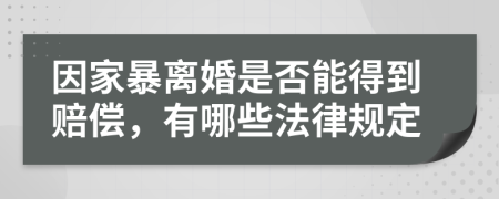 因家暴离婚是否能得到赔偿，有哪些法律规定