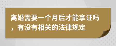 离婚需要一个月后才能拿证吗，有没有相关的法律规定