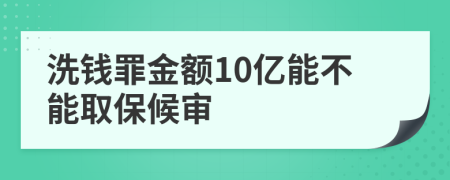 洗钱罪金额10亿能不能取保候审