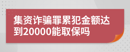 集资诈骗罪累犯金额达到20000能取保吗