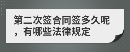 第二次签合同签多久呢，有哪些法律规定