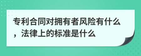 专利合同对拥有者风险有什么，法律上的标准是什么