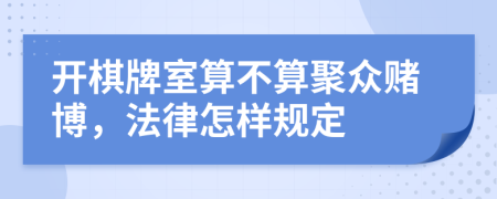开棋牌室算不算聚众赌博，法律怎样规定