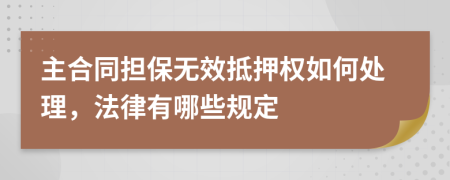 主合同担保无效抵押权如何处理，法律有哪些规定