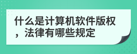 什么是计算机软件版权，法律有哪些规定