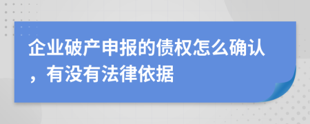 企业破产申报的债权怎么确认，有没有法律依据