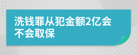 洗钱罪从犯金额2亿会不会取保