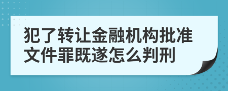 犯了转让金融机构批准文件罪既遂怎么判刑