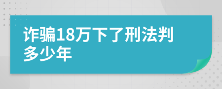 诈骗18万下了刑法判多少年