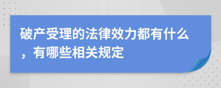 破产受理的法律效力都有什么，有哪些相关规定