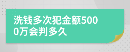 洗钱多次犯金额5000万会判多久