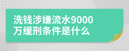 洗钱涉嫌流水9000万缓刑条件是什么