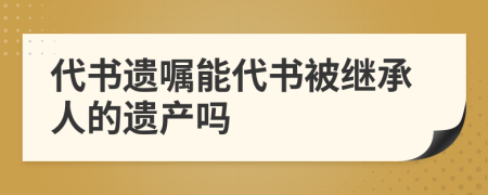 代书遗嘱能代书被继承人的遗产吗