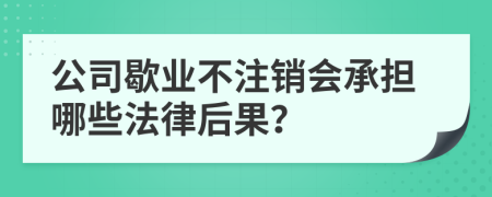 公司歇业不注销会承担哪些法律后果？