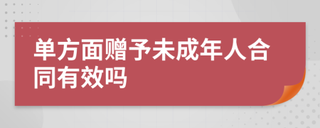 单方面赠予未成年人合同有效吗