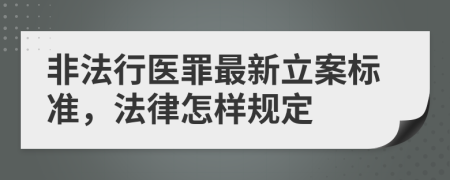 非法行医罪最新立案标准，法律怎样规定