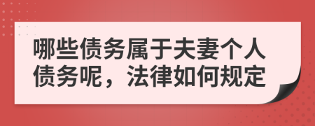 哪些债务属于夫妻个人债务呢，法律如何规定