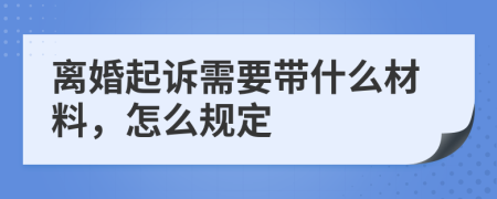 离婚起诉需要带什么材料，怎么规定