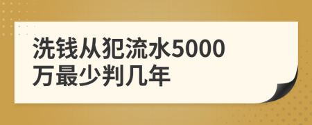 洗钱从犯流水5000万最少判几年