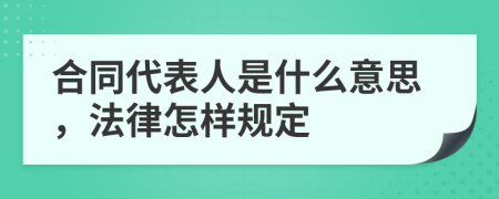 合同代表人是什么意思，法律怎样规定