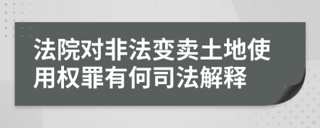 法院对非法变卖土地使用权罪有何司法解释