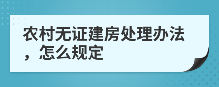 农村无证建房处理办法，怎么规定