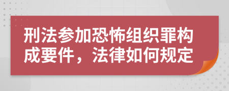 刑法参加恐怖组织罪构成要件，法律如何规定