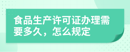 食品生产许可证办理需要多久，怎么规定